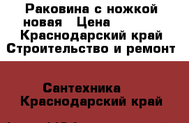 Раковина с ножкой новая › Цена ­ 1 500 - Краснодарский край Строительство и ремонт » Сантехника   . Краснодарский край